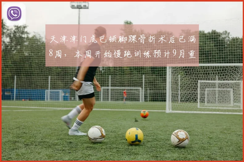 天津津门虎巴顿脚踝骨折术后已满8周，本周开始慢跑训练预计9月重返赛场