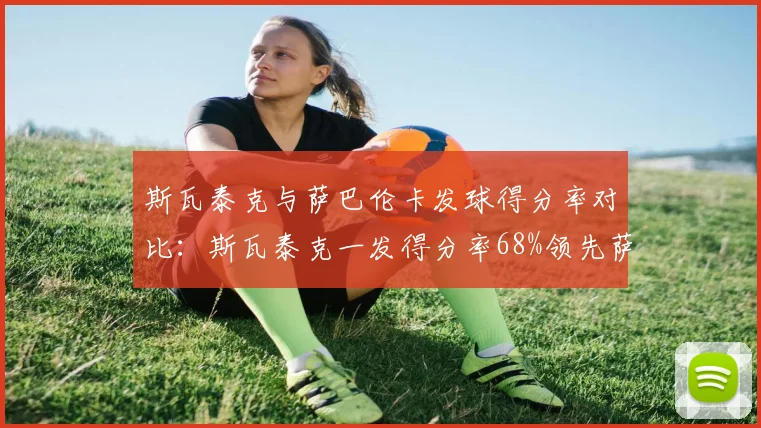 斯瓦泰克与萨巴伦卡发球得分率对比：斯瓦泰克一发得分率68%领先萨巴伦卡5%