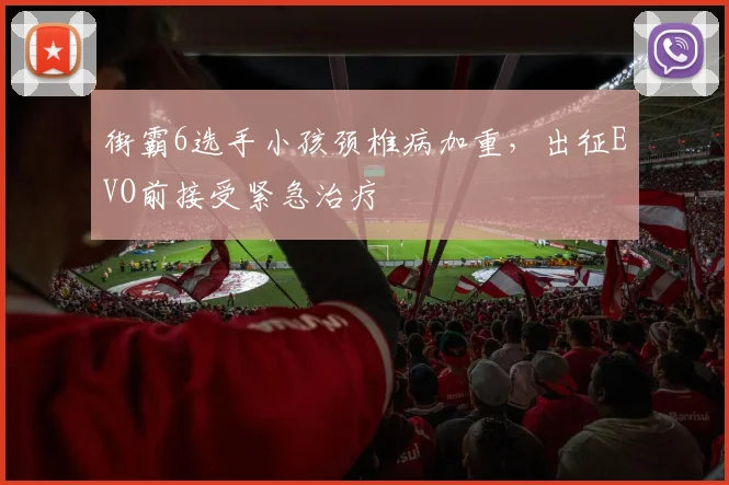 街霸6选手小孩颈椎病加重，出征EVO前接受紧急治疗